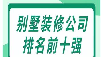别墅装修设计公司十强【别墅装修设计公司哪里好】